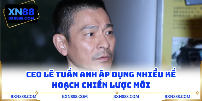 CEO Lê Tuấn Anh áp dụng nhiều kế hoạch chiến lược mới