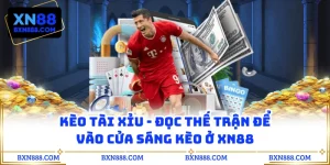 Kèo Tài Xỉu - Đọc Thế Trận Để Vào Cửa Sáng Kèo Ở XN88