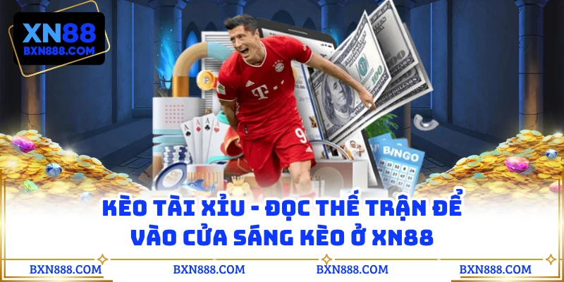 Kèo Tài Xỉu - Đọc Thế Trận Để Vào Cửa Sáng Kèo Ở XN88