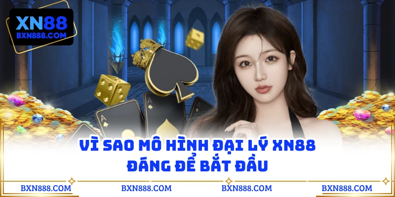Vì sao mô hình đại lý XN88 đáng để bắt đầu