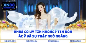 XN88 Có Uy Tín Không? Tin Đồn Ác Ý Và Sự Thật Ngỡ Ngàng